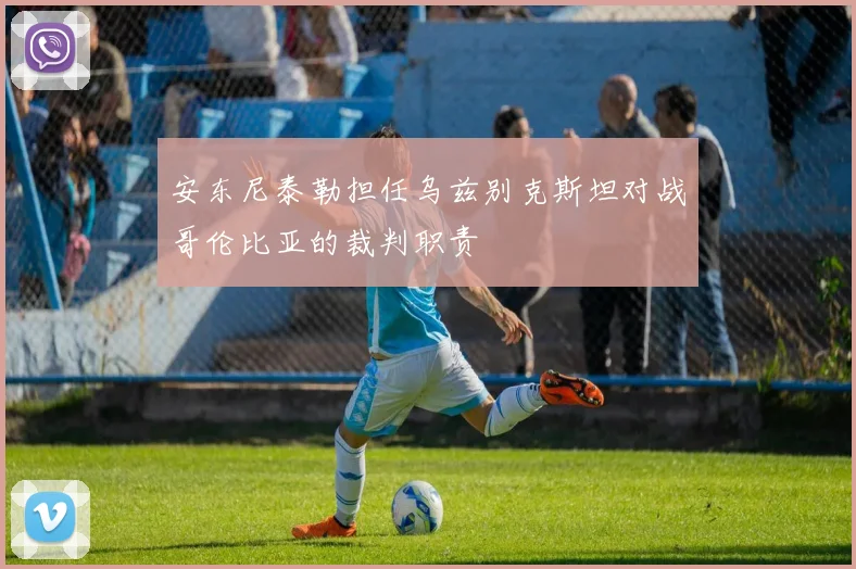 安东尼泰勒担任乌兹别克斯坦对战哥伦比亚的裁判职责