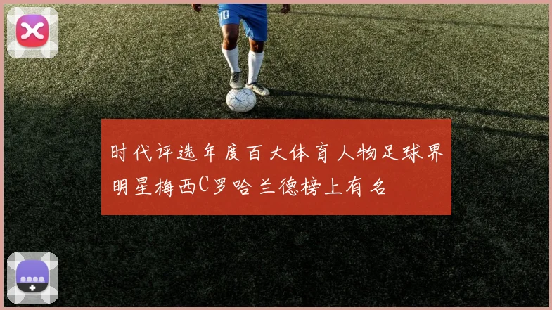 时代评选年度百大体育人物足球界明星梅西C罗哈兰德榜上有名