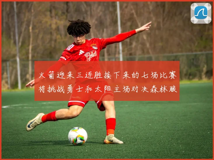 火箭迎来三连胜接下来的七场比赛将挑战勇士和太阳主场对决森林狼