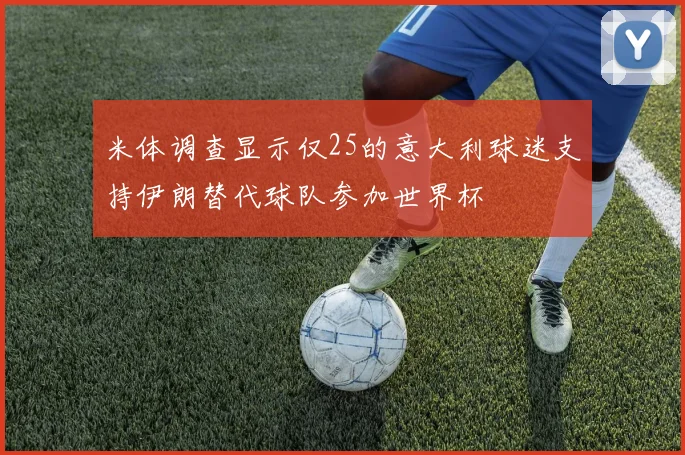 米体调查显示仅25的意大利球迷支持伊朗替代球队参加世界杯