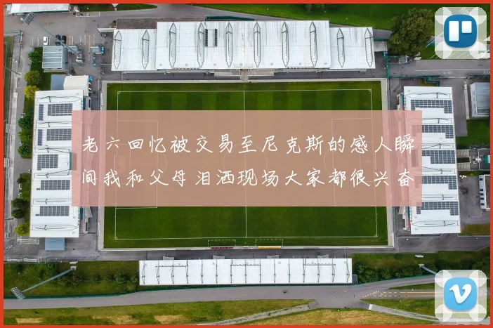 老六回忆被交易至尼克斯的感人瞬间我和父母泪洒现场大家都很兴奋