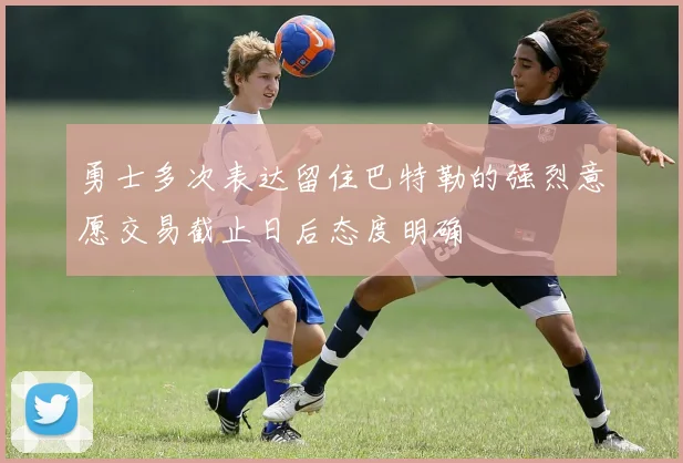 勇士多次表达留住巴特勒的强烈意愿交易截止日后态度明确