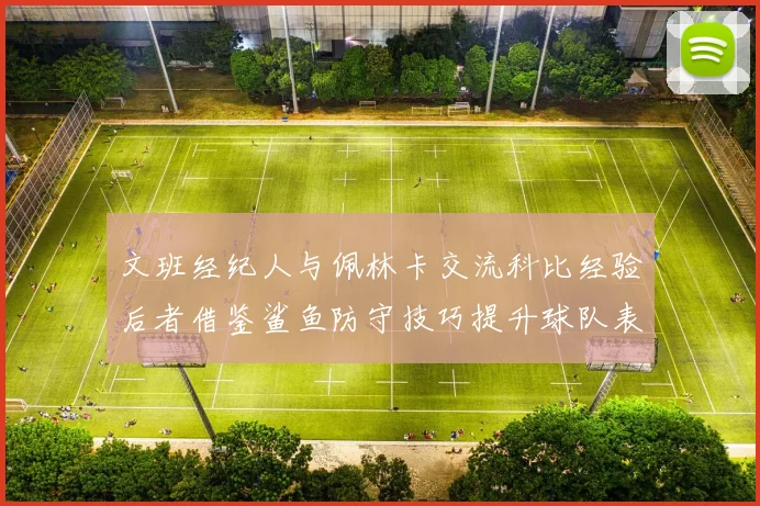 文班经纪人与佩林卡交流科比经验后者借鉴鲨鱼防守技巧提升球队表现