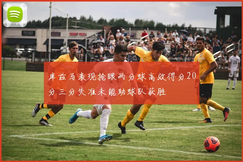 库兹马表现抢眼两分球高效得分20分三分失准未能助球队获胜