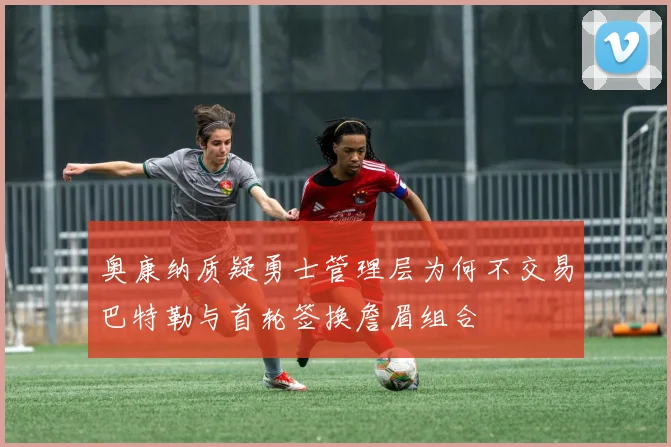 奥康纳质疑勇士管理层为何不交易巴特勒与首轮签换詹眉组合