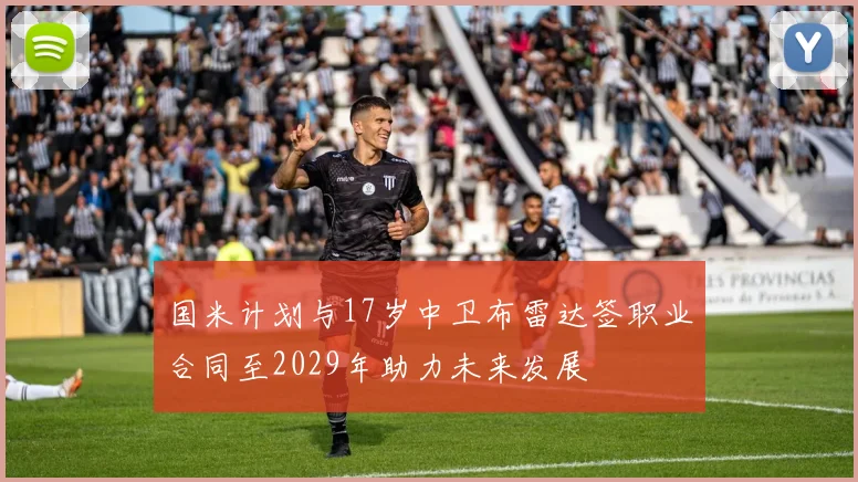 国米计划与17岁中卫布雷达签职业合同至2029年助力未来发展