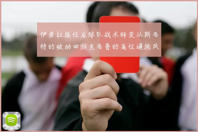 伊劳拉接任后球队战术转变从斯洛特的被动回归克洛普的高位逼抢风格